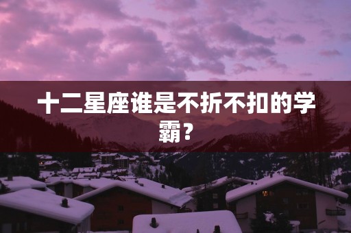 十二星座谁是不折不扣的学霸？