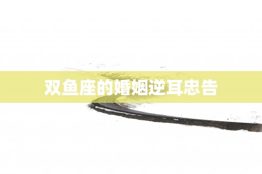 双鱼座的婚姻逆耳忠告