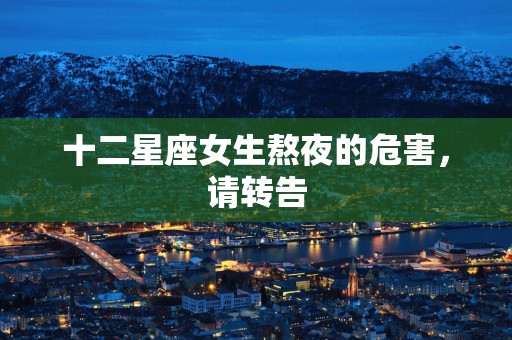 十二星座女生熬夜的危害，请转告