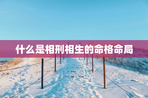 什么是相刑相生的命格命局