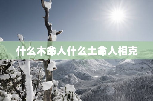 什么木命人什么土命人相克