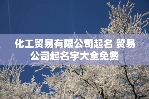化工贸易有限公司起名 贸易公司起名字大全免费
