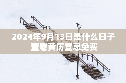 2025年9月13日是什么日子 查老黄历宜忌免费