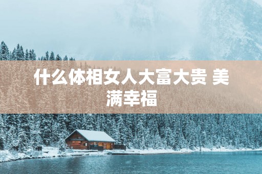 什么体相女人大富大贵 美满幸福