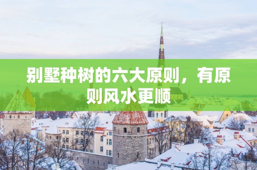 别墅种树的六大原则，有原则风水更顺
