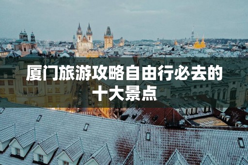厦门旅游攻略自由行必去的十大景点