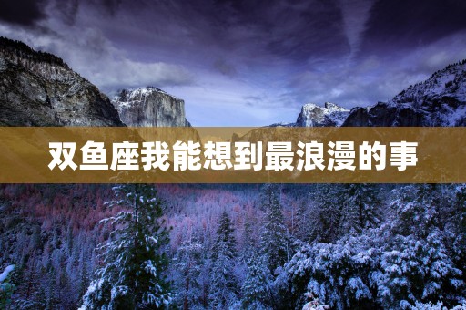 双鱼座我能想到最浪漫的事
