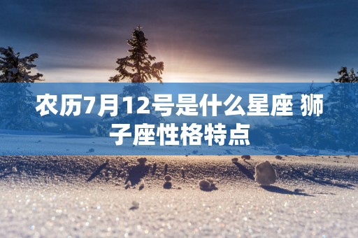 农历7月12号是什么星座 狮子座性格特点