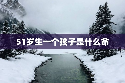 51岁生一个孩子是什么命