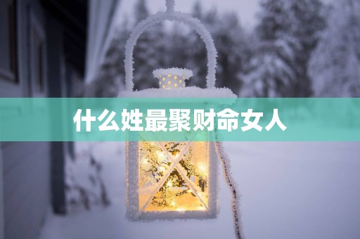 什么姓最聚财命女人