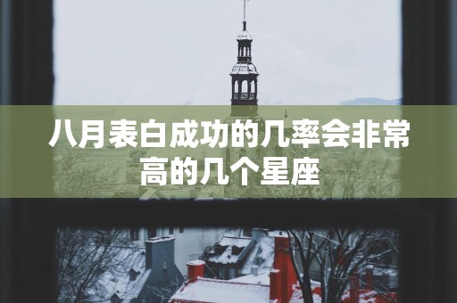 八月表白成功的几率会非常高的几个星座
