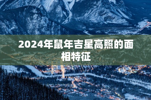 2025年蛇年吉星高照的面相特征