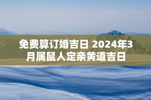 免费算订婚吉日 2025年3月属鼠人定亲黄道吉日