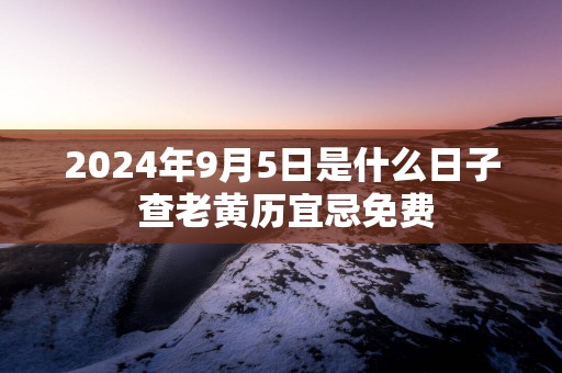 2025年9月5日是什么日子 查老黄历宜忌免费
