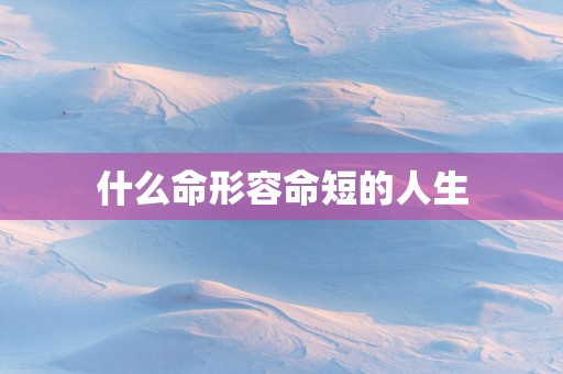 什么命形容命短的人生