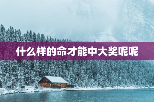 什么样的命才能中大奖呢呢