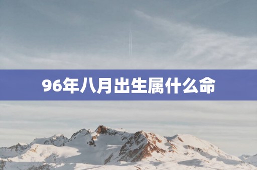 96年八月出生属什么命