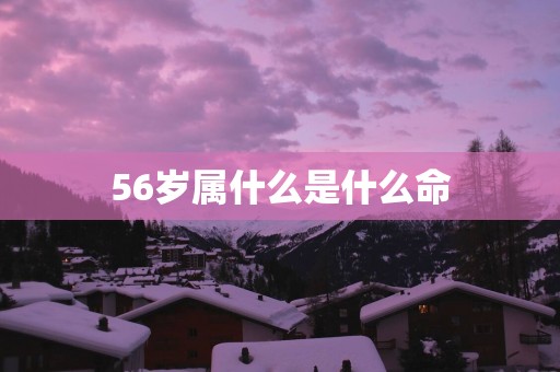 56岁属什么是什么命