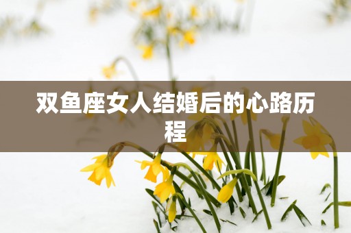 双鱼座女人结婚后的心路历程