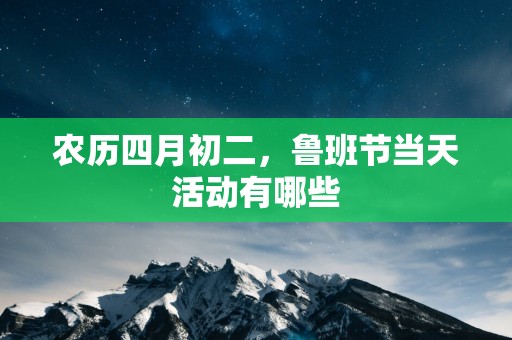 农历四月初二，鲁班节当天活动有哪些