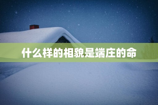 什么样的相貌是端庄的命