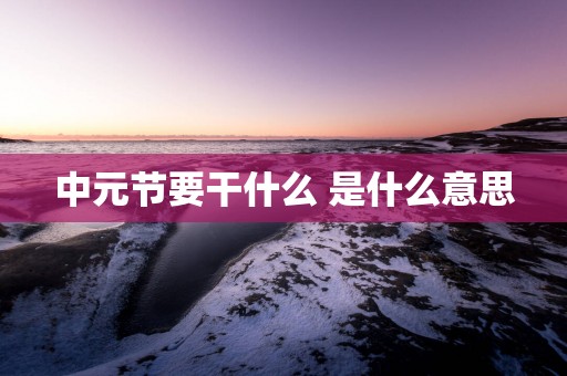中元节要干什么 是什么意思