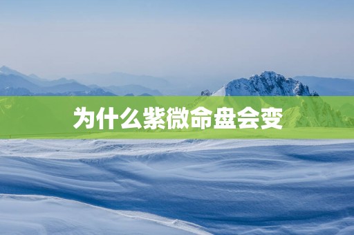 为什么紫微命盘会变