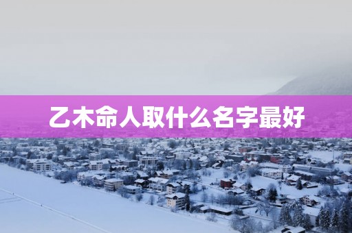 乙木命人取什么名字最好