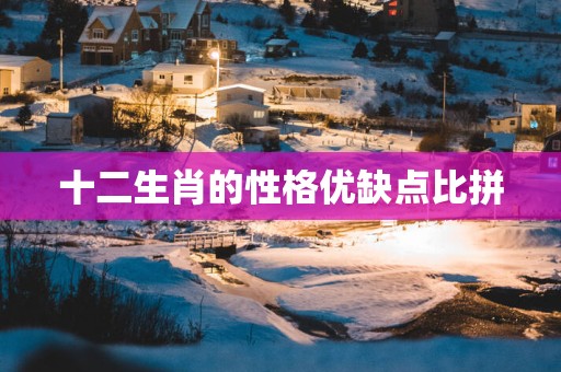 十二生肖的性格优缺点比拼