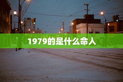 1979的是什么命人