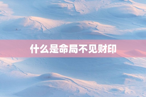 什么是命局不见财印 什么是命局不见财印