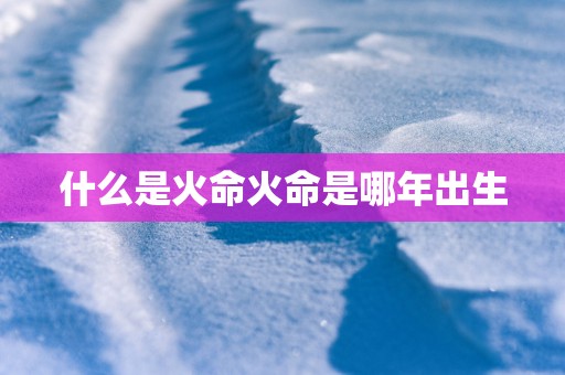 什么是火命火命是哪年出生