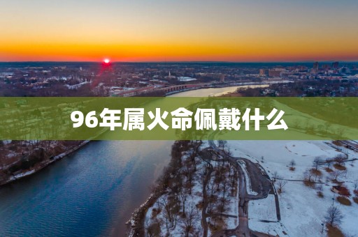 96年属火命佩戴什么