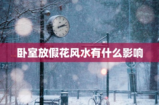卧室放假花风水有什么影响