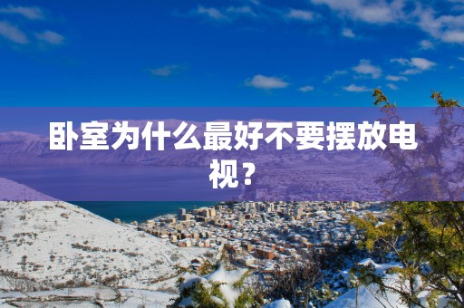 卧室为什么最好不要摆放电视？
