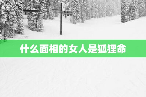 什么面相的女人是狐狸命