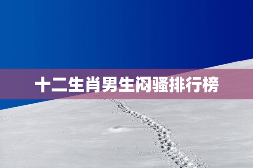 十二生肖男生闷骚排行榜