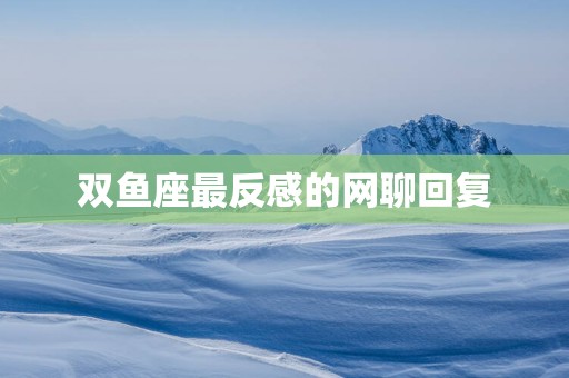 双鱼座最反感的网聊回复