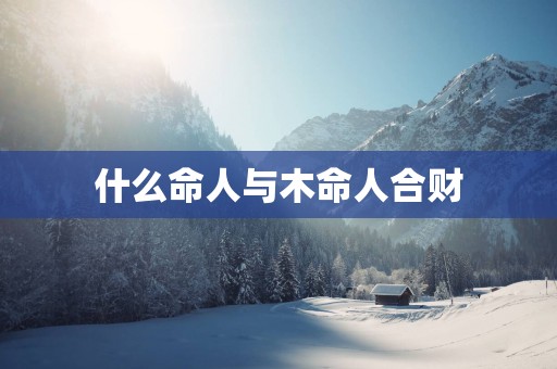 什么命人与木命人合财