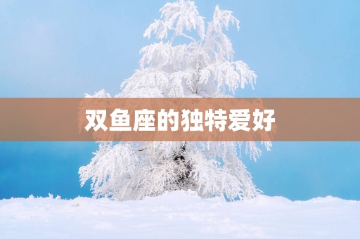 双鱼座的独特爱好