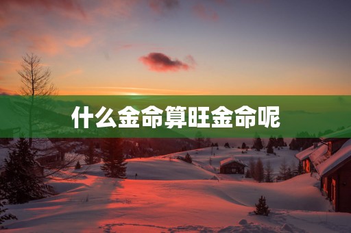 什么金命算旺金命呢