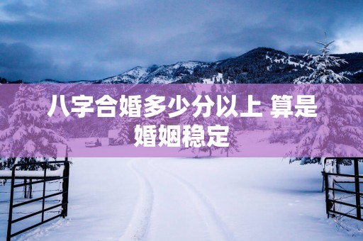 八字合婚多少分以上 算是婚姻稳定