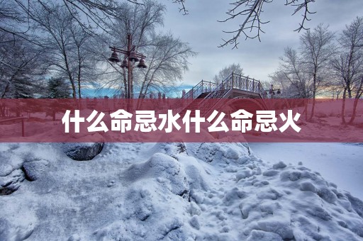 什么命忌水什么命忌火