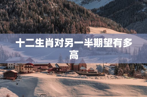 十二生肖对另一半期望有多高