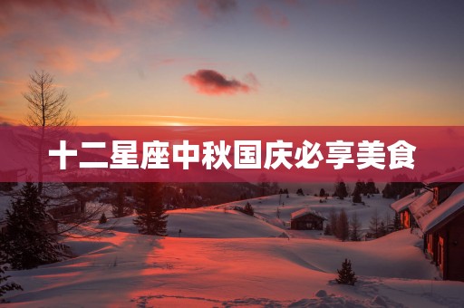 十二星座中秋国庆必享美食