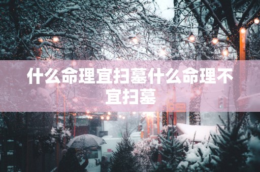 什么命理宜扫墓什么命理不宜扫墓