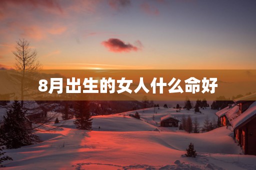 8月出生的女人什么命好