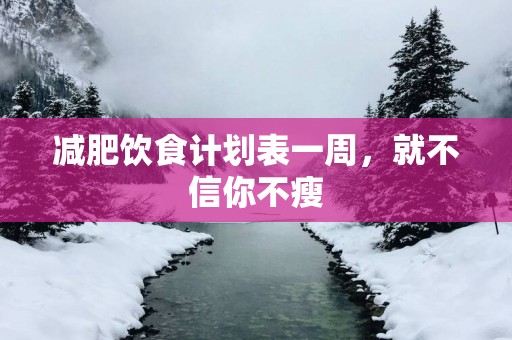 减肥饮食计划表一周，就不信你不瘦