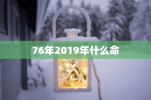 76年2019年什么命