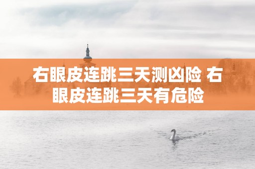 右眼皮连跳三天测凶险 右眼皮连跳三天有危险